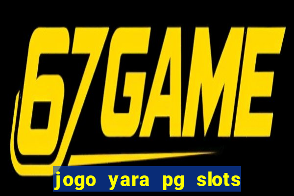 jogo yara pg slots paga mesmo